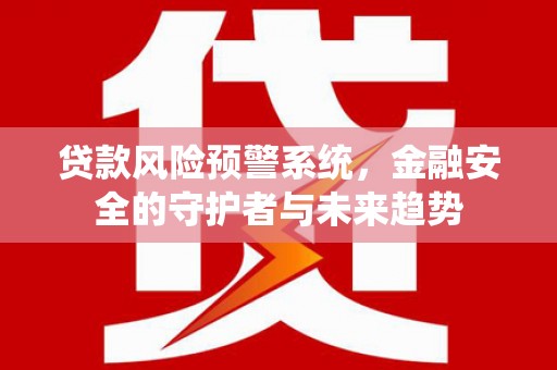 伊宁贷款风险预警系统，金融安全的守护者与未来趋势