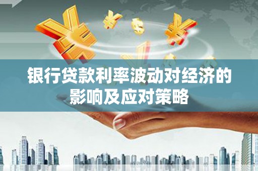 伊宁银行贷款利率波动对经济的影响及应对策略