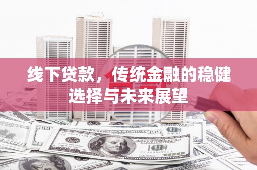 伊宁线下贷款，传统金融的稳健选择与未来展望