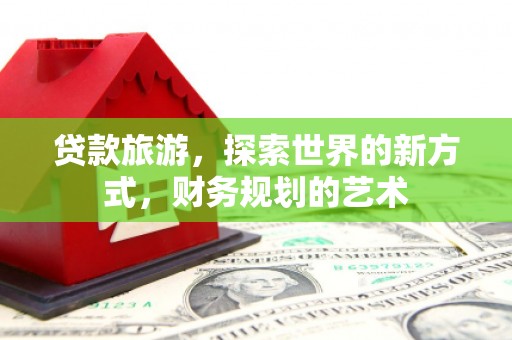 伊宁贷款旅游，探索世界的新方式，财务规划的艺术