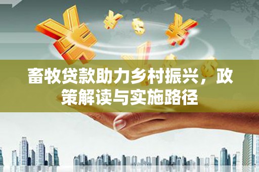 伊宁畜牧贷款助力乡村振兴，政策解读与实施路径