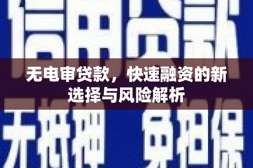 伊宁无电审贷款，快速融资的新选择与风险解析