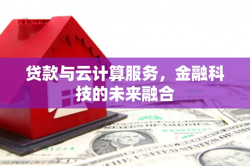 伊宁贷款与云计算服务，金融科技的未来融合