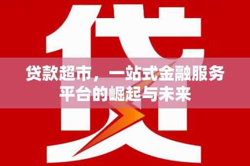 伊宁贷款超市，一站式金融服务平台的崛起与未来