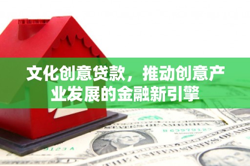 伊宁文化创意贷款，推动创意产业发展的金融新引擎