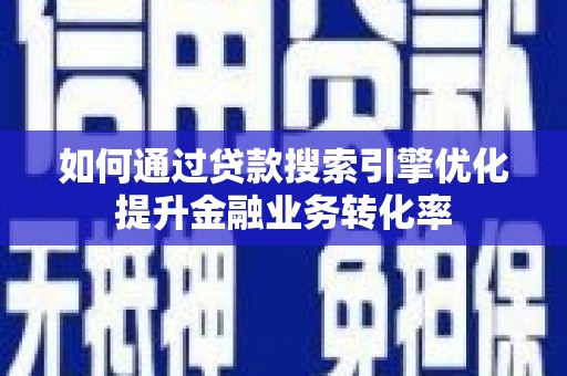 伊宁如何通过贷款搜索引擎优化提升金融业务转化率