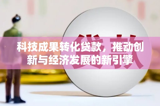 伊宁科技成果转化贷款，推动创新与经济发展的新引擎