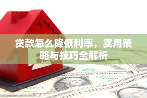 伊宁贷款怎么降低利率，实用策略与技巧全解析