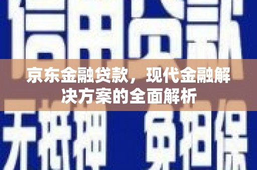 伊宁京东金融贷款，现代金融解决方案的全面解析