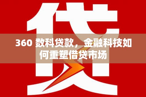 伊宁360 数科贷款，金融科技如何重塑借贷市场