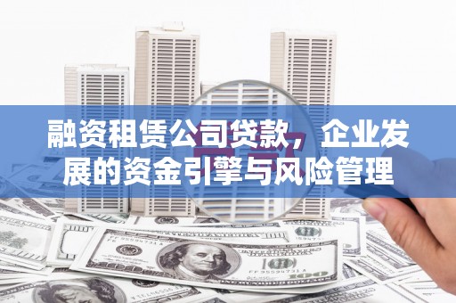 伊宁融资租赁公司贷款，企业发展的资金引擎与风险管理
