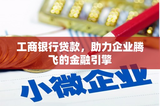 伊宁工商银行贷款，助力企业腾飞的金融引擎