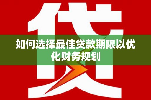 伊宁如何选择最佳贷款期限以优化财务规划