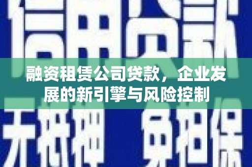 伊宁融资租赁公司贷款，企业发展的新引擎与风险控制
