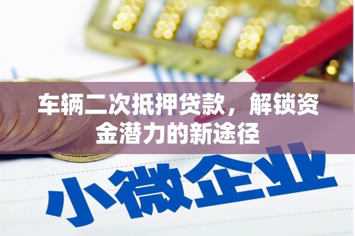 伊宁车辆二次抵押贷款，解锁资金潜力的新途径