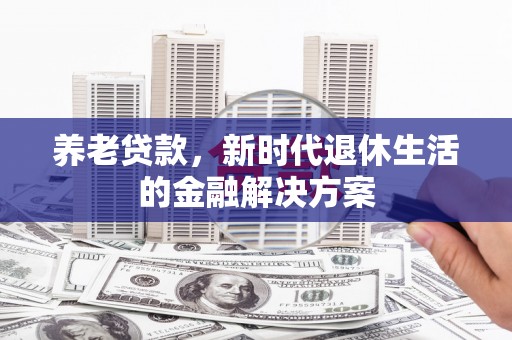 伊宁养老贷款，新时代退休生活的金融解决方案