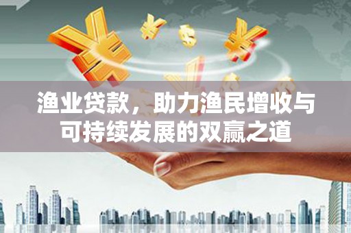 伊宁渔业贷款，助力渔民增收与可持续发展的双赢之道