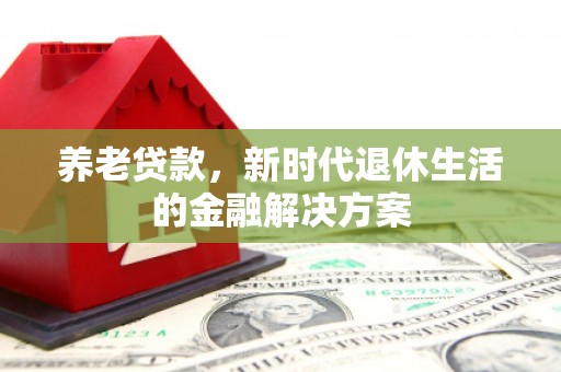 伊宁养老贷款，新时代退休生活的金融解决方案