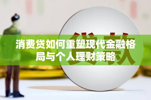 伊宁消费贷如何重塑现代金融格局与个人理财策略