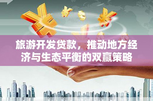 伊宁旅游开发贷款，推动地方经济与生态平衡的双赢策略