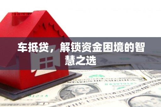 伊宁车抵贷，解锁资金困境的智慧之选
