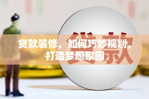 伊宁贷款装修，如何巧妙规划，打造梦想家园