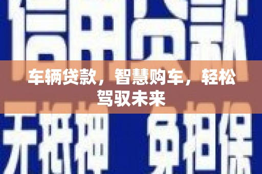 伊宁车辆贷款，智慧购车，轻松驾驭未来