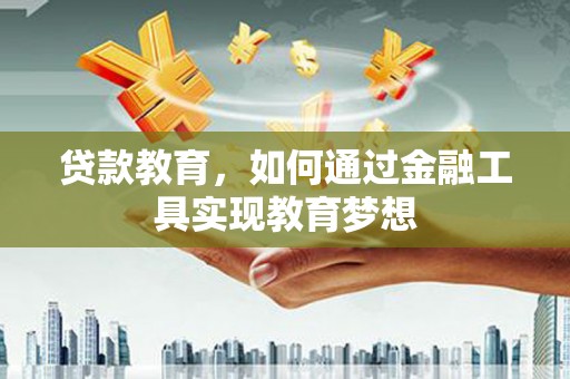 伊宁贷款教育，如何通过金融工具实现教育梦想