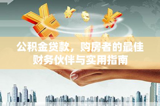 伊宁公积金贷款，购房者的最佳财务伙伴与实用指南