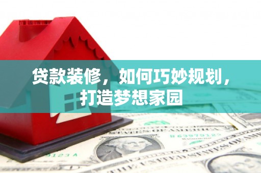 伊宁贷款装修，如何巧妙规划，打造梦想家园