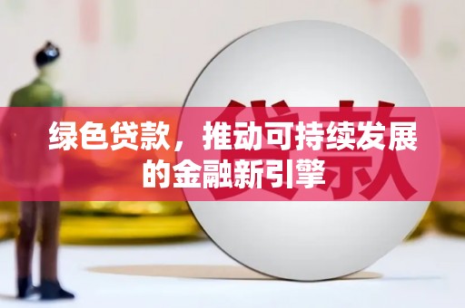 伊宁绿色贷款，推动可持续发展的金融新引擎