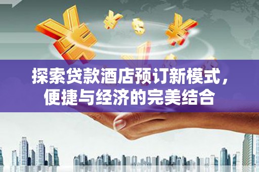 伊宁探索贷款酒店预订新模式，便捷与经济的完美结合