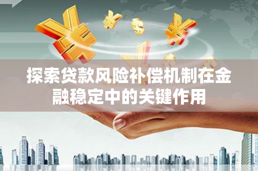 伊宁探索贷款风险补偿机制在金融稳定中的关键作用