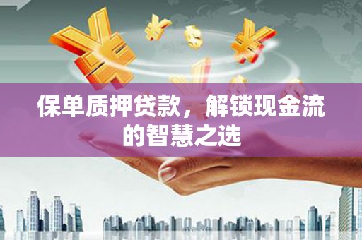 伊宁保单质押贷款，解锁现金流的智慧之选