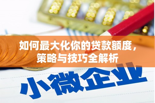 伊宁如何最大化你的贷款额度，策略与技巧全解析