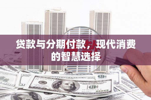 伊宁贷款与分期付款，现代消费的智慧选择