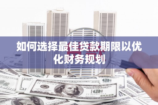 伊宁如何选择最佳贷款期限以优化财务规划