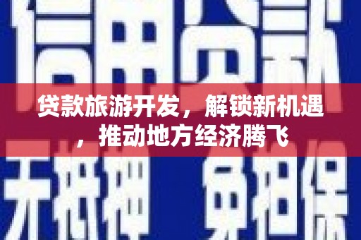 伊宁贷款旅游开发，解锁新机遇，推动地方经济腾飞