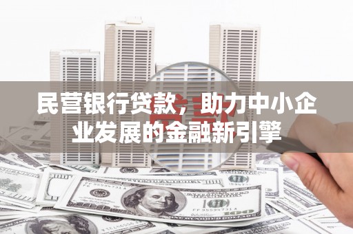 伊宁民营银行贷款，助力中小企业发展的金融新引擎
