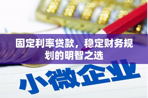 伊宁固定利率贷款，稳定财务规划的明智之选