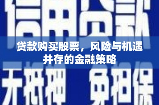 伊宁贷款购买股票，风险与机遇并存的金融策略