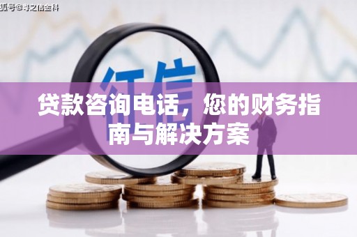 伊宁贷款咨询电话，您的财务指南与解决方案