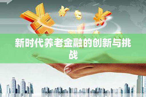 伊宁新时代养老金融的创新与挑战