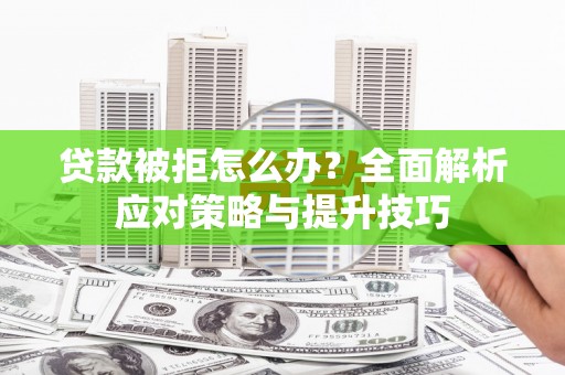 伊宁贷款被拒怎么办？全面解析应对策略与提升技巧