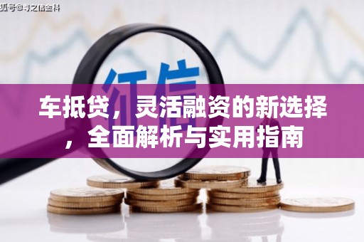 伊宁车抵贷，灵活融资的新选择，全面解析与实用指南