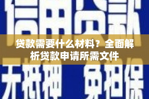 伊宁贷款需要什么材料?全面解析贷款申请所需文件 伊宁贷款需要什么材料?全面解析贷款申请所需文件