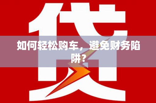 伊宁如何轻松购车，避免财务陷阱？